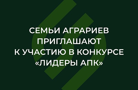 Семьи аграриев приглашают к участию в конкурсе «Лидеры АПК»